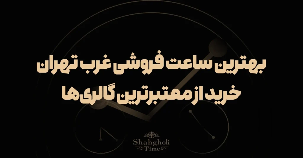 بهترین ساعت فروشی غرب تهران؛ ۸ گالری برتر با آدرس و مشخصات
