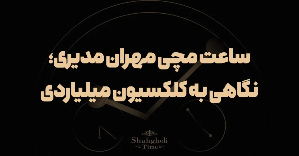 ساعت مچی مهران مدیری؛ نگاهی به کلکسیون میلیاردی