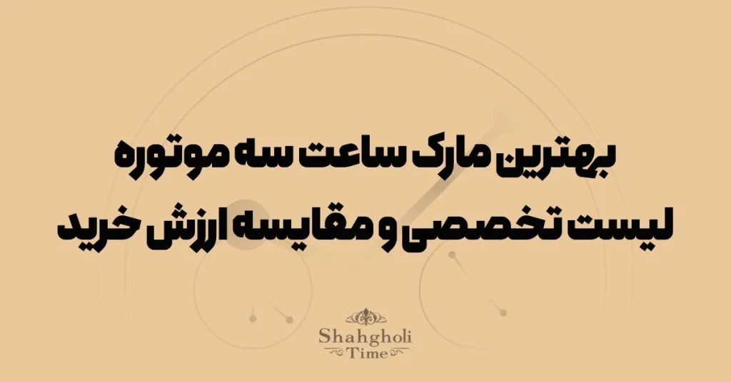 بهترین مارک ساعت سه موتوره؛ لیست تخصصی و مقایسه ارزش خرید